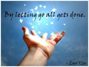 By letting go all gets done. Lao Tzu