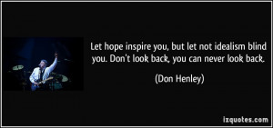 blind you. Don't look back, you can never look back. - Don Henley