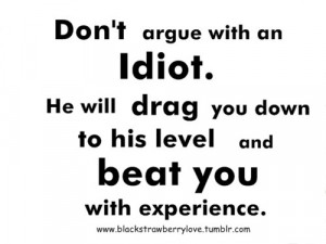 Don't argue with idiots...