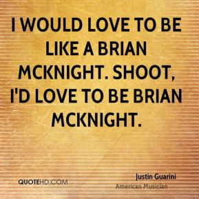 ... love to be like a Brian McKnight. Shoot, I'd love to be Brian McKnight