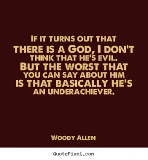... that there is a god, i don't think.. Woody Allen good success quote