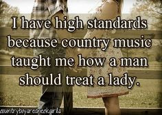 ... because country music taught me how a man should treat a lady