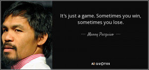 ... just a game. Sometimes you win, sometimes you lose. - Manny Pacquiao