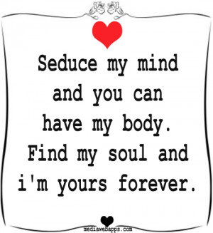 Seduce my mind and you can have my body. Find my soul and i'm yours ...