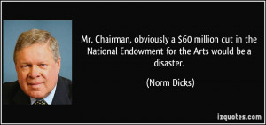 ... the National Endowment for the Arts would be a disaster. - Norm Dicks