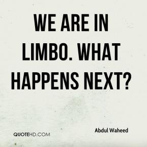 Abdul Waheed - We are in limbo. What happens next?