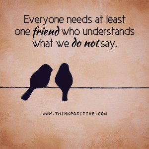 Everyone needs at least one friend who understands what we do not say.