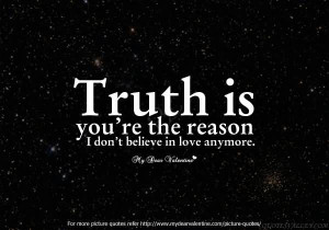 Truth Is You’re The Reason, I Don’t Believe In Love Anymore.