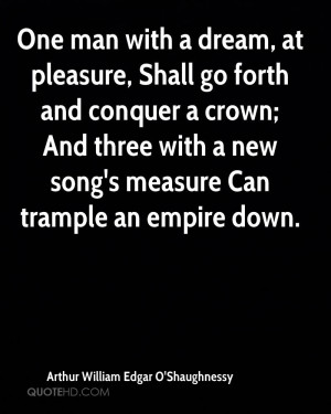 One man with a dream, at pleasure, Shall go forth and conquer a crown ...