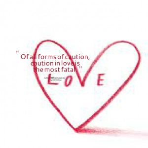 Quotes Picture: of all forms of caution, caution in love is the most ...