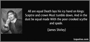 All are equal Death lays his icy hand on kings: Sceptre and crown Must ...