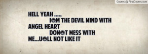 Hell Yeah ...., I`m the Devil Mind with Angel Heart Don`t Mess with me ...