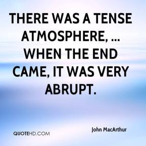 ... , ... When the end came, it was very abrupt. - John MacArthur