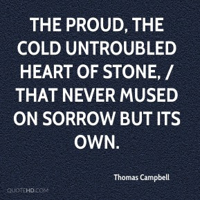 The proud, the cold untroubled heart of stone, / That never mused on ...