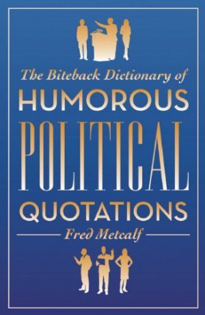 The Biteback Dictionary of Humorous Political Quotations by Fred ...