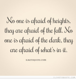is afraid of heights, they are afraid of the fall. No one is afraid ...