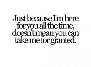 Never take anyone/anything for granted.