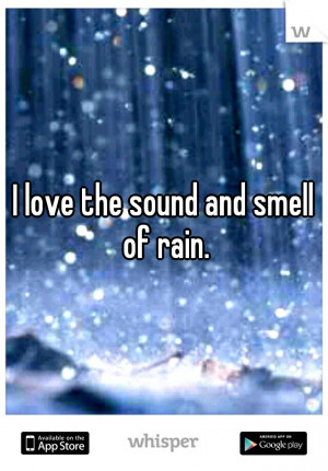 love the sound and smell of rain. After its all done think about how ...