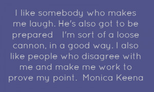 ... who disagree with me and make me work to prove my point.Monica Keena