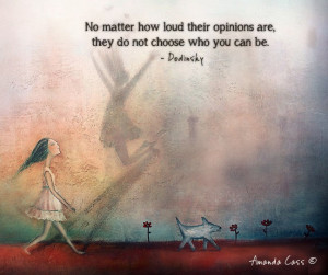 ... their opinions are, they do not choose who you can be. – Dodinsky