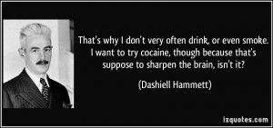 ... that's suppose to sharpen the brain, isn't it? - Dashiell Hammett
