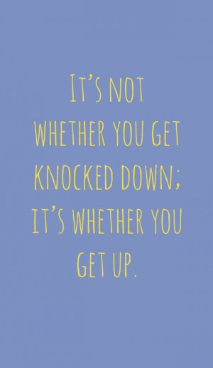 It’s not whether you get knocked down; it’s whether you get up ...