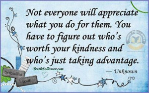 ... figure out who's worth your kindness and who's just taking advantage