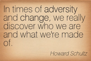 In Times Of Adversity And Change, We Really Discover Who We Are And ...