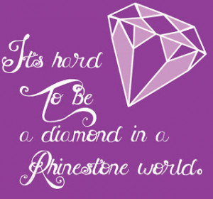 Its hard to be a diamond in a rhinestone world - Greatness.