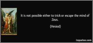 ... is not possible either to trick or escape the mind of Zeus. - Hesiod