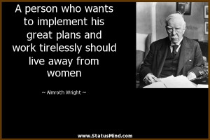 ... tirelessly should live away from women - Almroth Wright Quotes