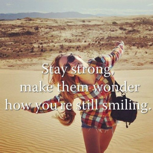 Stay strong and make them wonder how you're still smiling.