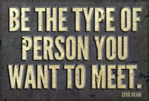 Be the type of person you want to meet’