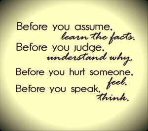 Before you assume. learn the facts. Before you judge. understand why ...