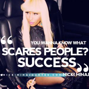 You wanna know what scares people? Success.