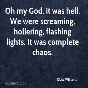 Oh my God, it was hell. We were screaming, hollering, flashing lights ...