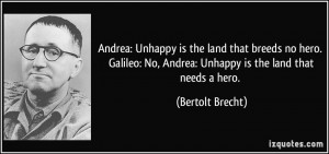 Unhappy is the land that breeds no hero. Galileo: No, Andrea: Unhappy ...
