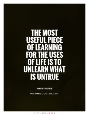 The most useful piece of learning for the uses of life is to unlearn ...