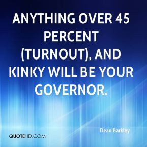 Dean Barkley - Anything over 45 percent (turnout), and Kinky will be ...