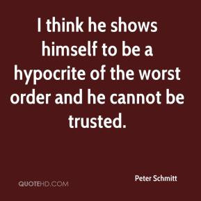 ... himself to be a hypocrite of the worst order and he cannot be trusted