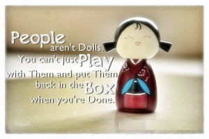 People aren't Dolls. You can't just Play with them and put them Back ...