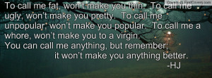 To call me fat, won’t make you thin. To call me ugly, won’t make ...