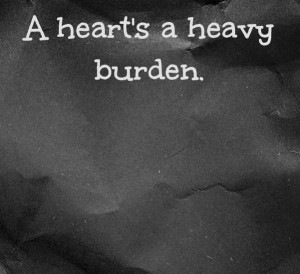 heart's a heavy burden.