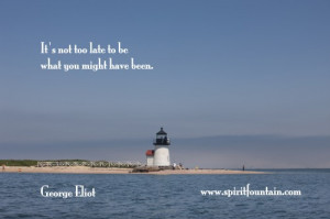 ... not too late to be what you might have been ~ Inspirational Quote