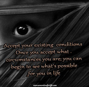 Accept your existing conditions, once you accept what circumstances ...