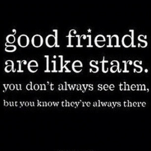 Good Friends Are like stars. You don't always see them, but you know ...