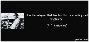 ... that teaches liberty, equality and fraternity. - B. R. Ambedkar