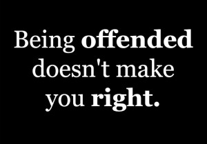 Being offended doesn't make you right.
