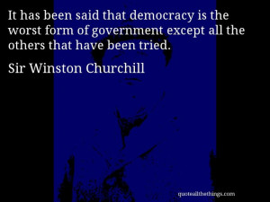 Sir Winston Churchill quote -- It has been said that democracy is the ...