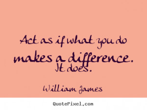 William James photo quotes - Act as if what you do makes a difference ...